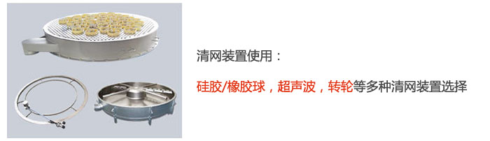 搖擺篩清網(wǎng)裝置使用：硅膠/橡膠球，超聲波，轉(zhuǎn)輪等多種清網(wǎng)裝置選擇。